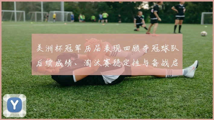 美洲杯冠军历届表现回顾夺冠球队后续成绩、淘汰赛稳定性与备战启示