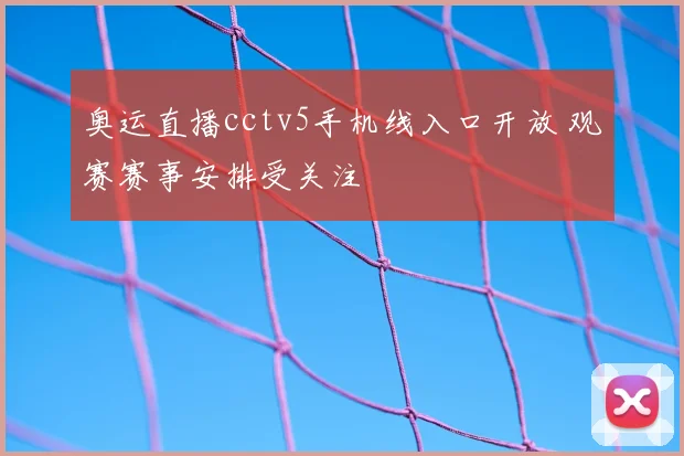 奥运直播cctv5手机线入口开放 观赛赛事安排受关注