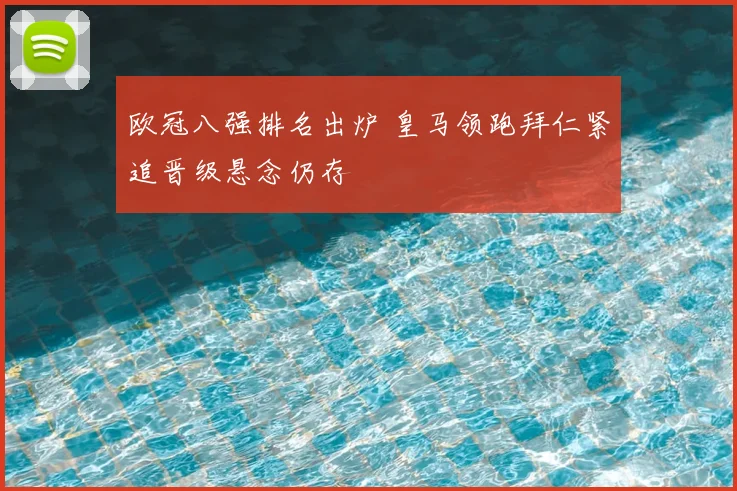 欧冠八强排名出炉 皇马领跑拜仁紧追晋级悬念仍存