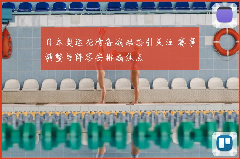 日本奥运花滑备战动态引关注 赛事调整与阵容安排成焦点
