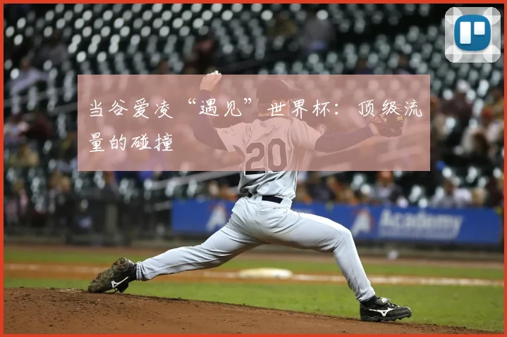 当谷爱凌“遇见”世界杯：顶级流量的碰撞
