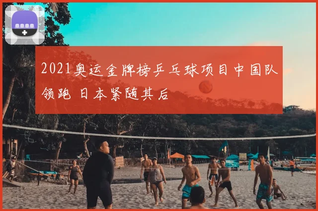 2021奥运金牌榜乒乓球项目中国队领跑 日本紧随其后