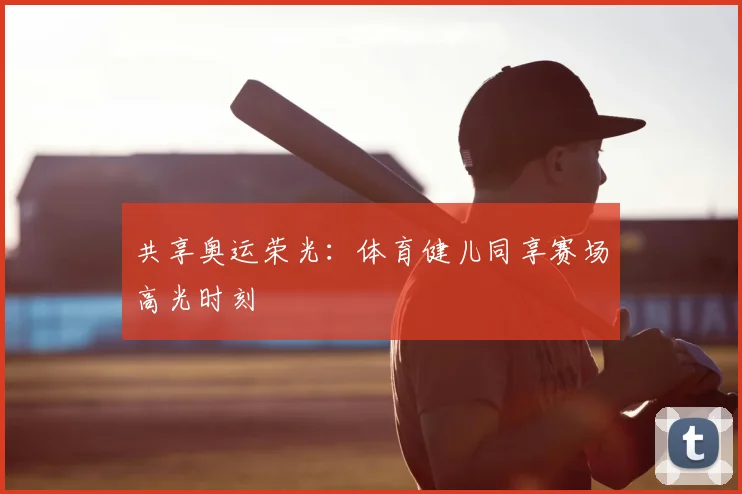 共享奥运荣光：体育健儿同享赛场高光时刻
