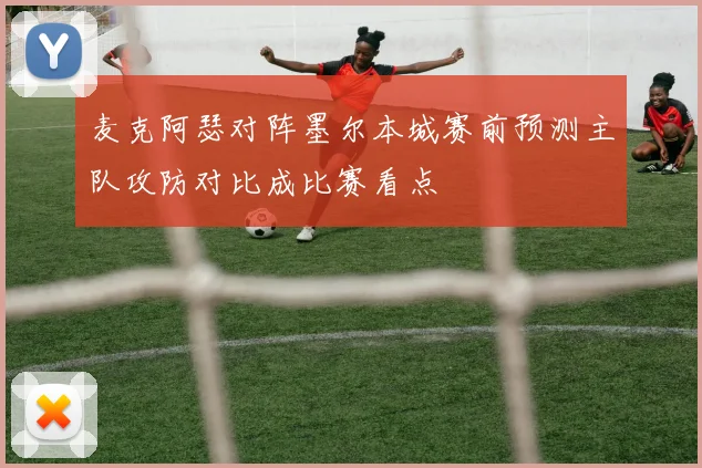 麦克阿瑟对阵墨尔本城赛前预测主队攻防对比成比赛看点