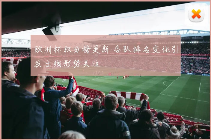 欧洲杯积分榜更新 各队排名变化引发出线形势关注
