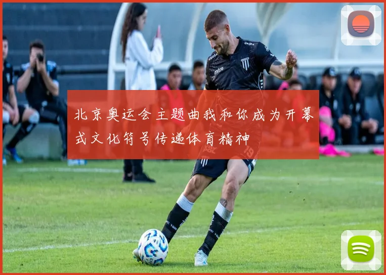 北京奥运会主题曲我和你成为开幕式文化符号传递体育精神