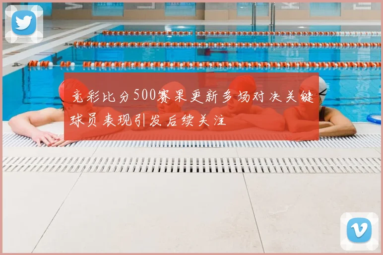 竞彩比分500赛果更新多场对决关键球员表现引发后续关注