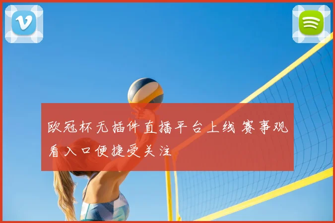 欧冠杯无插件直播平台上线 赛事观看入口便捷受关注