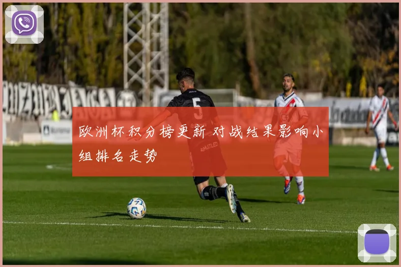 欧洲杯积分榜更新 对战结果影响小组排名走势